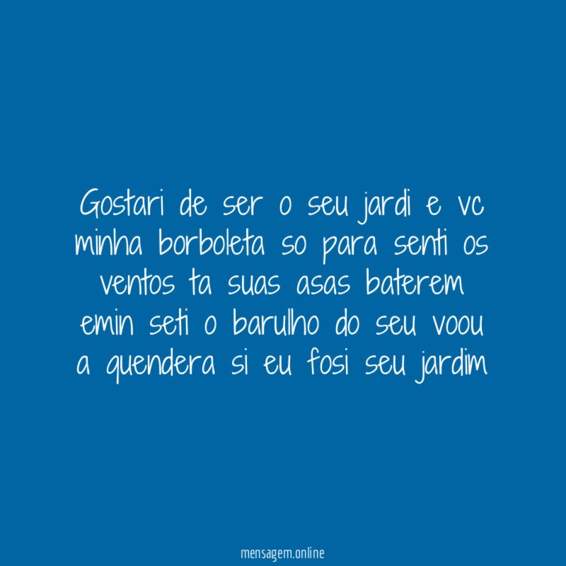 gostari de ser o seu jardi e vc