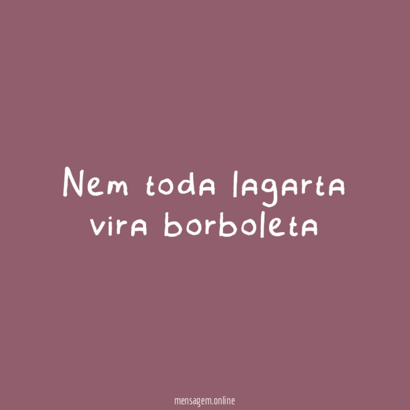 Nem toda lagarta vira borboleta