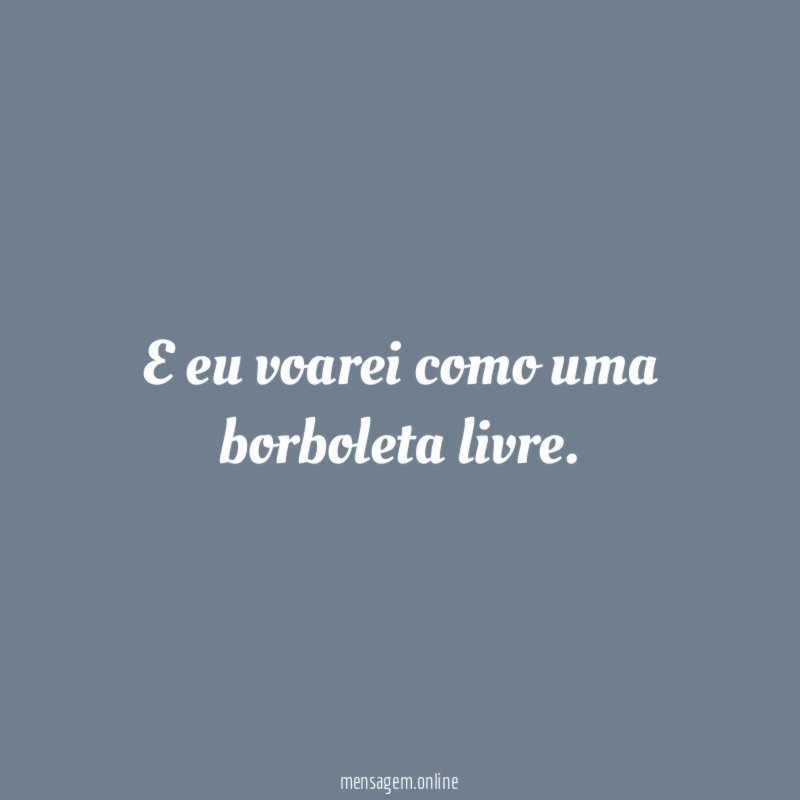 E eu voarei como uma borboleta livre