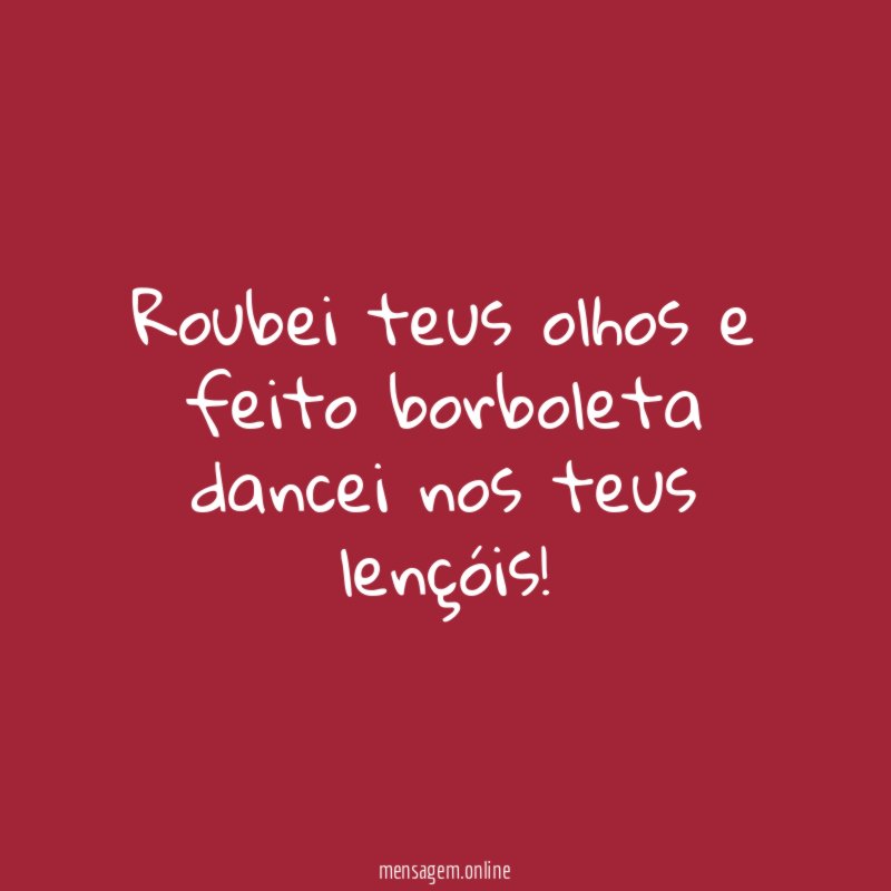 Roubei teus olhos e feito borboleta dancei nos teus lençóis
