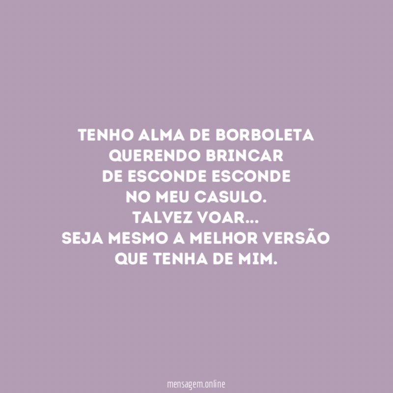 Tenho alma de borboleta
querendo brincar
de esconde esconde
no meu casulo.