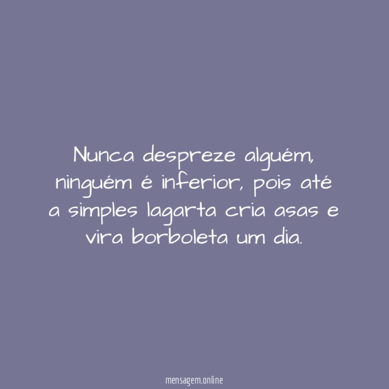 nunca despreze alguém