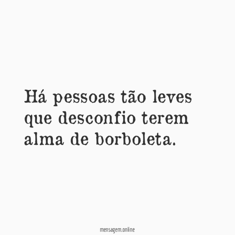 Há pessoas tão leves que desconfio terem alma de borboleta
