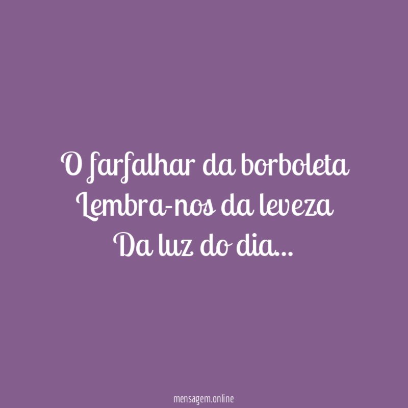O farfalhar da borboleta Lembra-nos da leveza Da luz do dia