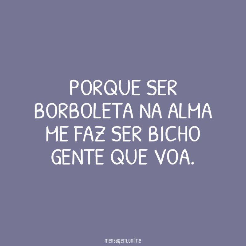Porque ser borboleta na alma me faz ser bicho gente que voa