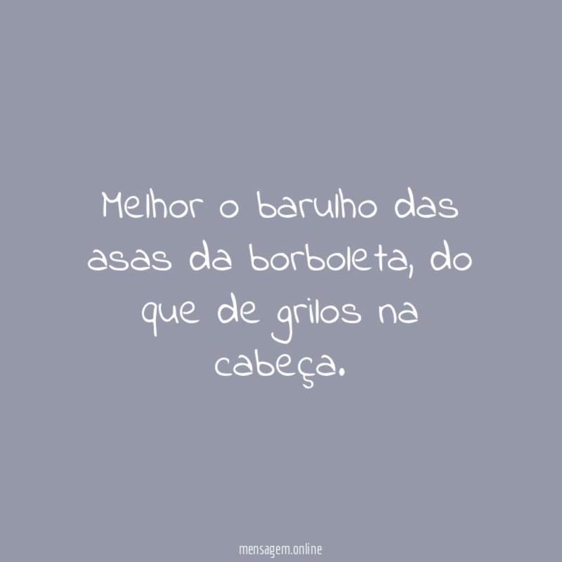 Melhor o barulho das asas da borboleta