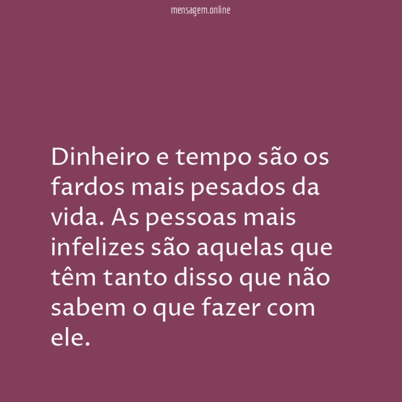 Dinheiro e tempo são os fardos mais pesados da vida
