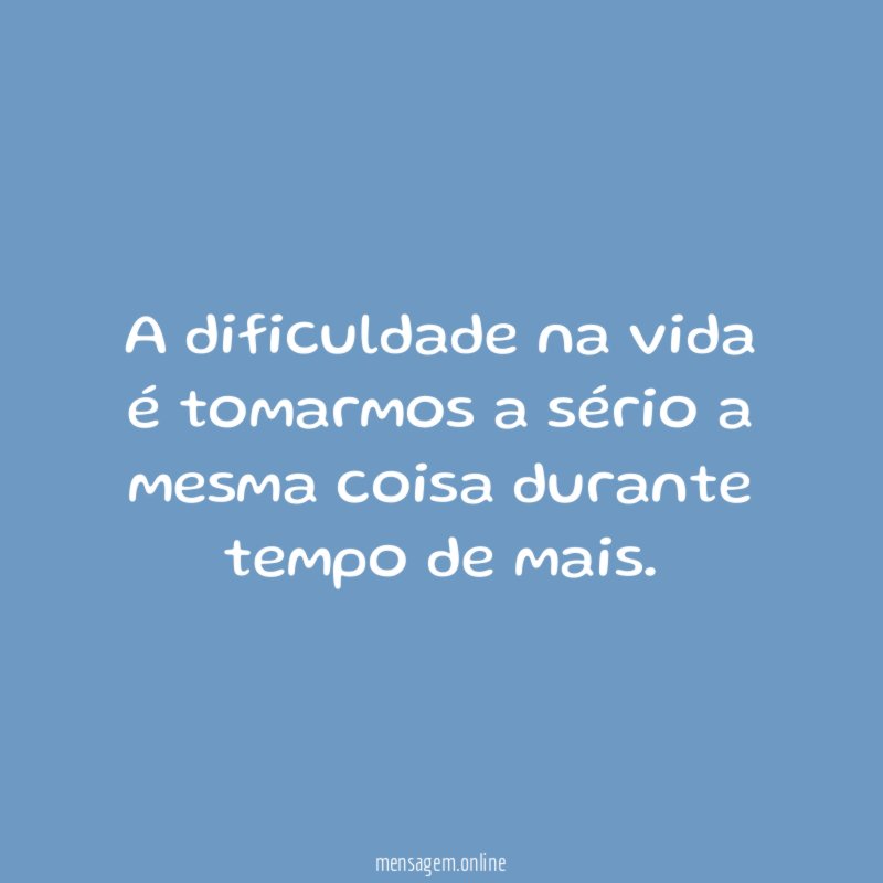 A dificuldade na vida é tomarmos a sério