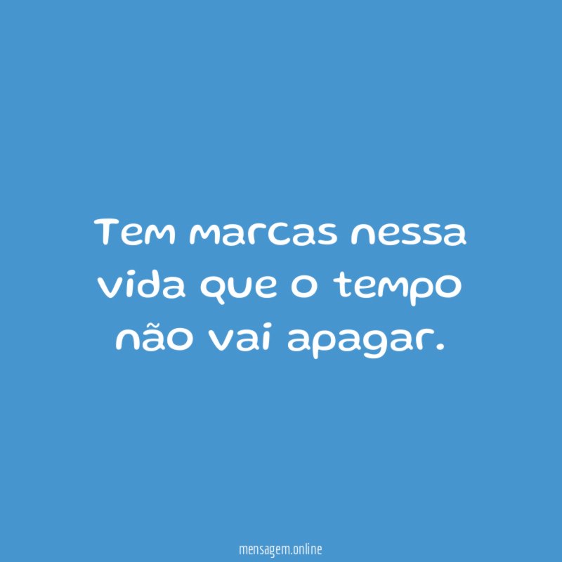 Tem marcas nessa vida que o tempo não vai apagar