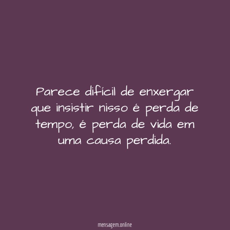 Parece difícil de enxergar que insistir nisso é perda de tempo