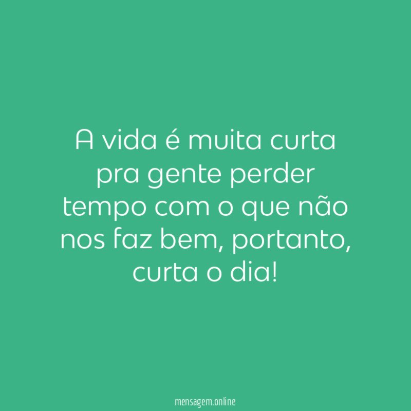 A vida é muita curta pra gente perder