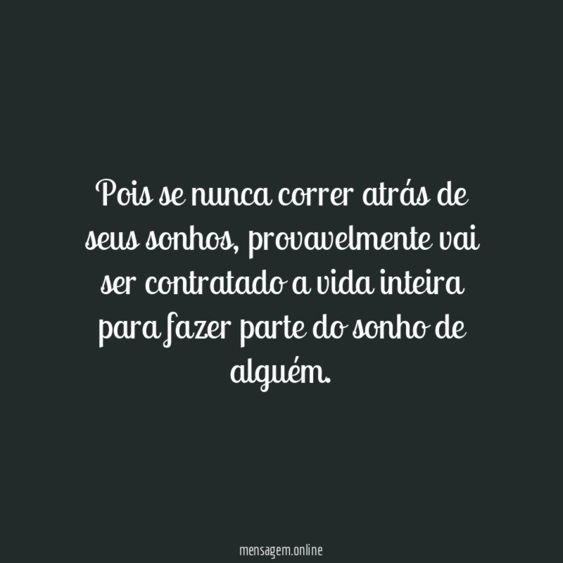 Pois se nunca correr atrás de seus sonhos