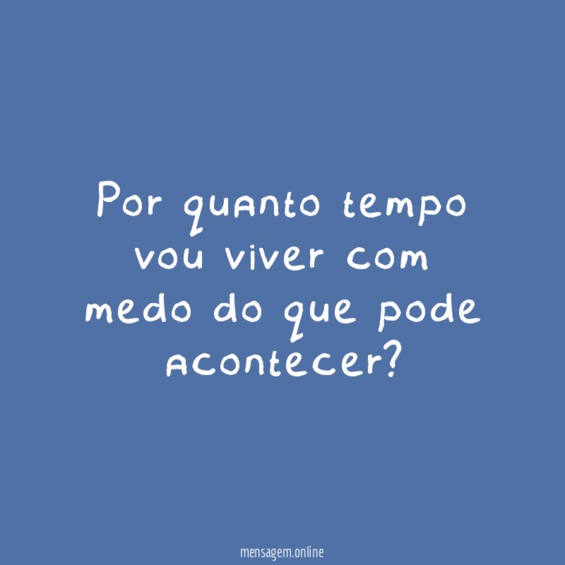 Por quanto tempo vou viver com medo do que pode acontecer