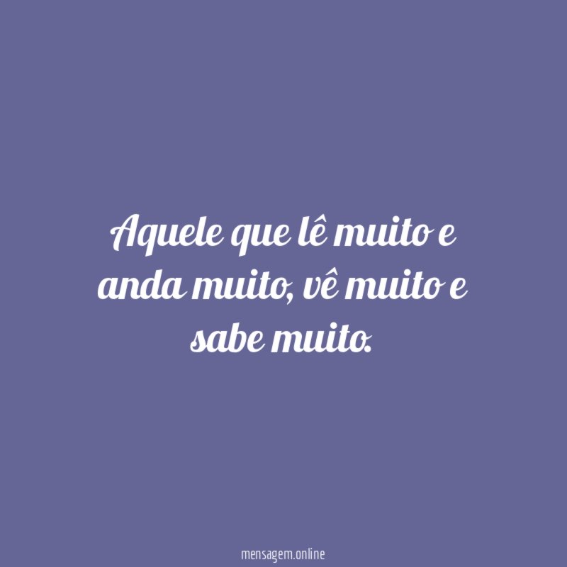 Aquele que lê muito e anda muito