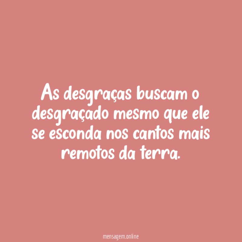 As desgraças buscam o desgraçado mesmo que ele