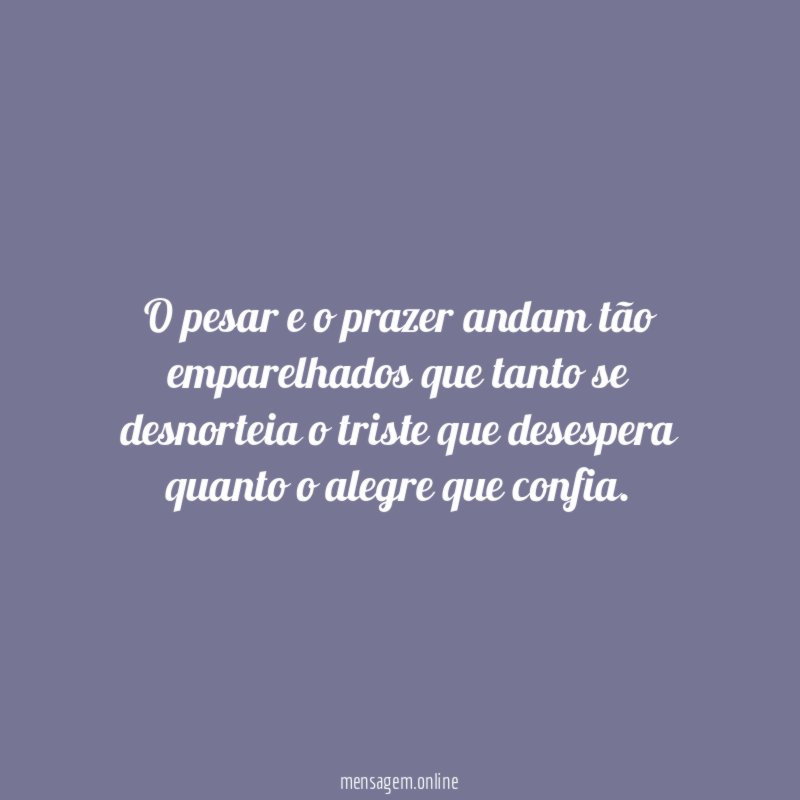 O pesar e o prazer andam tão emparelhados