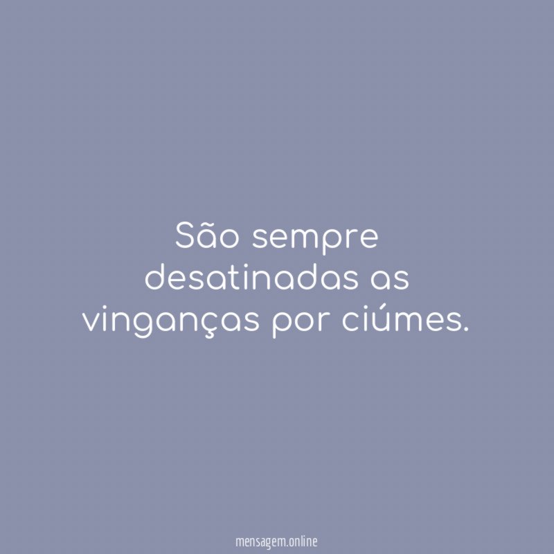 São sempre desatinadas as vinganças por ciúmes
