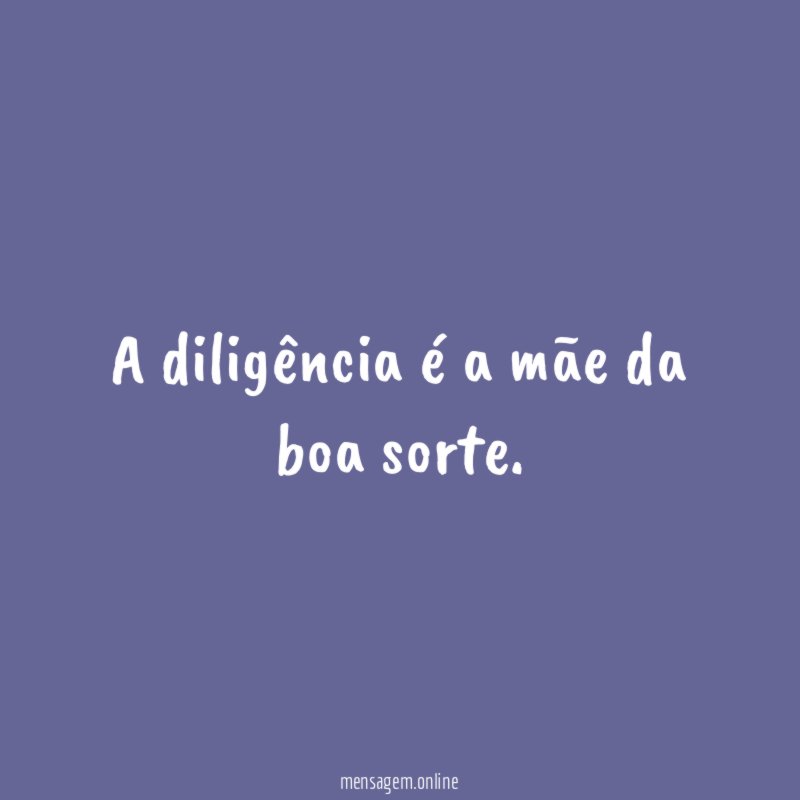 A diligência é a mãe da boa sorte