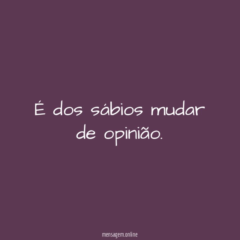 É dos sábios mudar de opinião