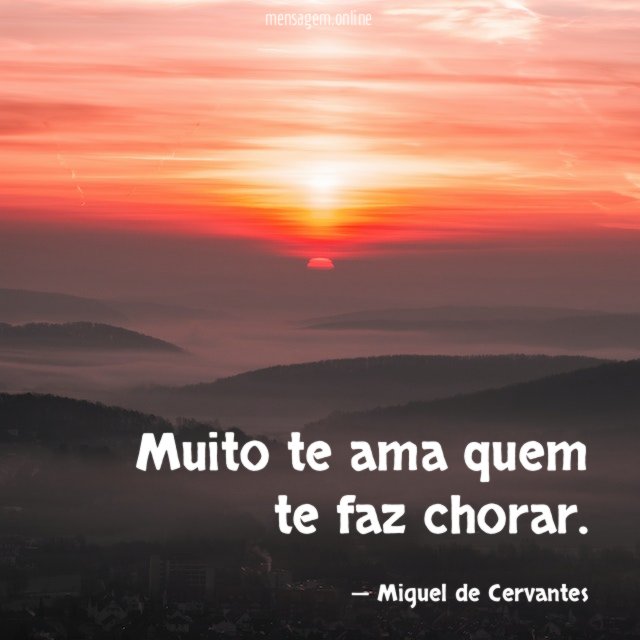 Muito te ama quem te faz chorar
