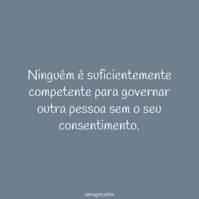 Ninguém é suficientemente competente para governar outra pessoa sem o seu consentimento