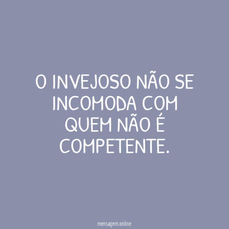 O invejoso não se incomoda com quem não é competente