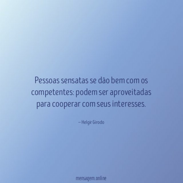 Pessoas sensatas se dão bem com os competentes