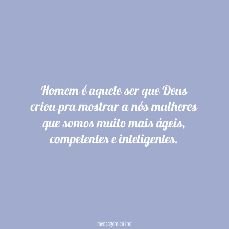 Homem é aquele ser que Deus criou pra