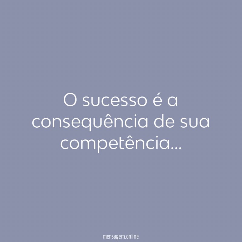 O sucesso é a consequência de sua competência