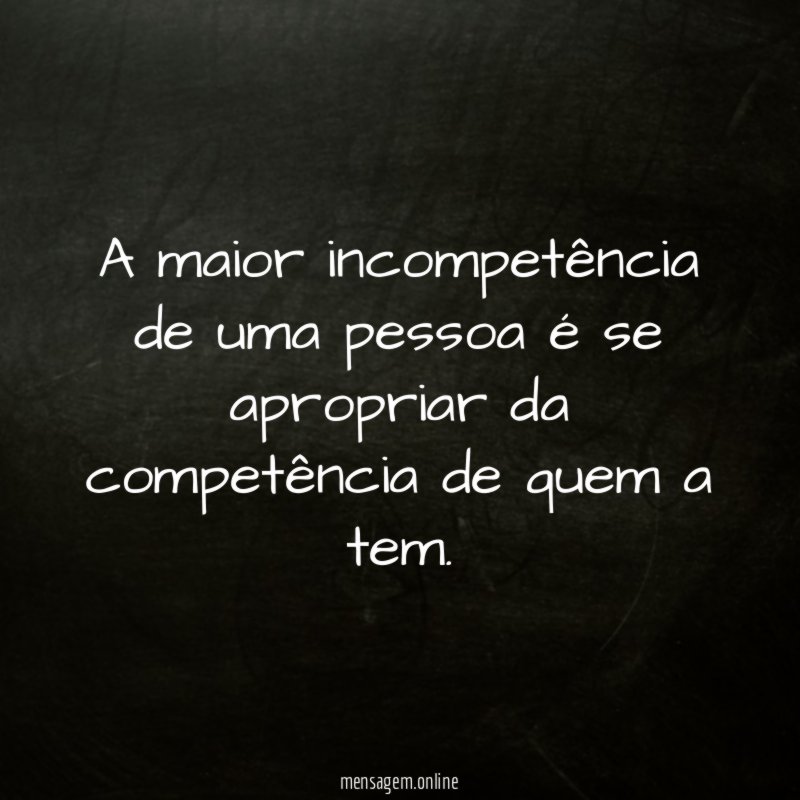 A maior incompetência de uma pessoa é se