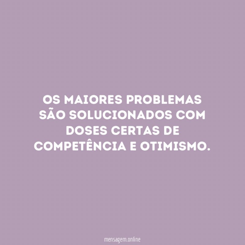 Os maiores problemas são solucionados com doses certas