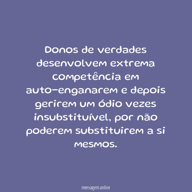 Donos de verdades desenvolvem extrema competência em auto-enganarem