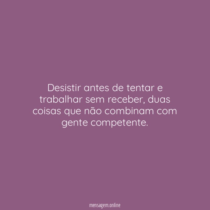 Desistir antes de tentar e trabalhar sem receber