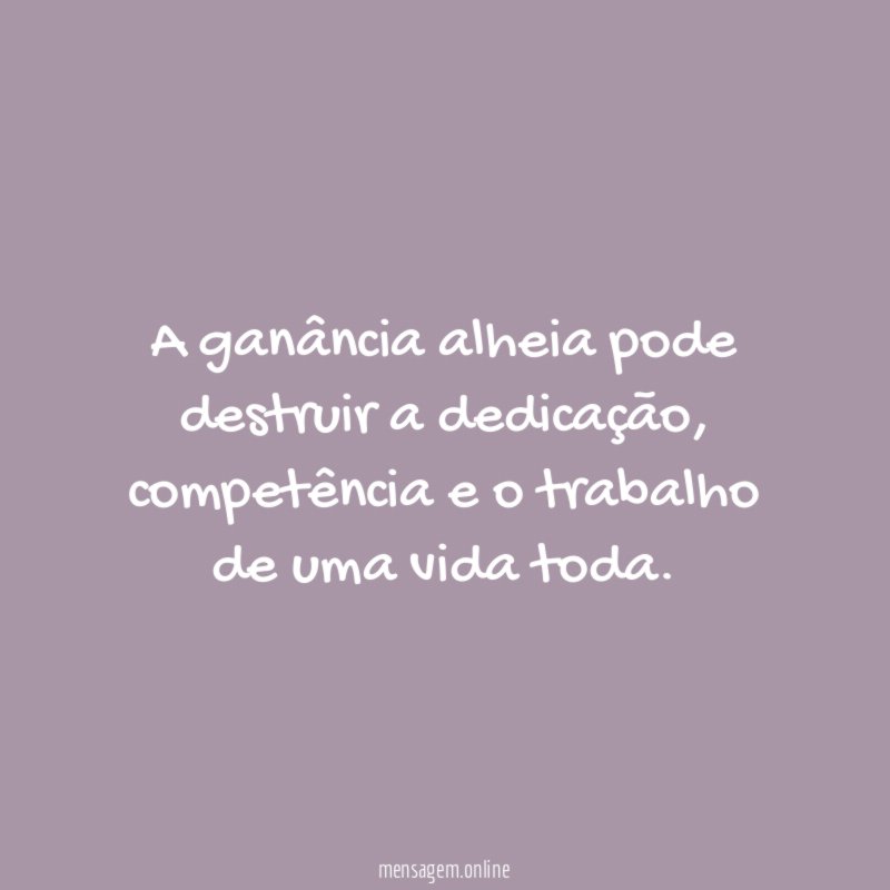 A ganância alheia pode destruir a dedicação