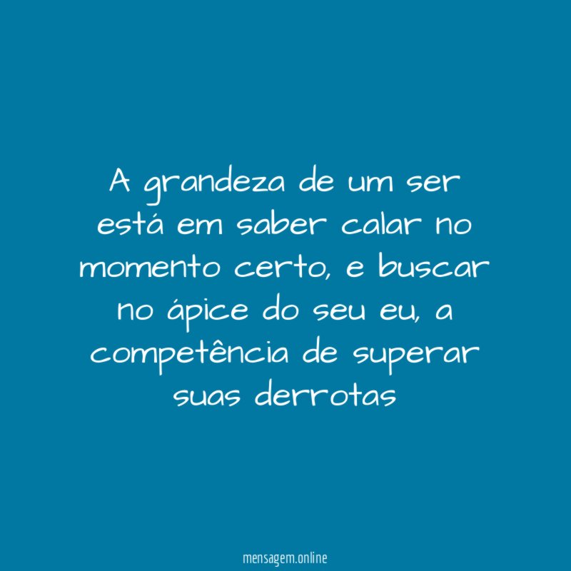 A grandeza de um ser está em saber calar no momento certo