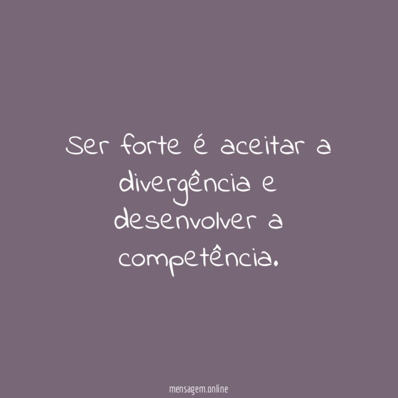 Ser forte é aceitar a divergência e desenvolver a competência