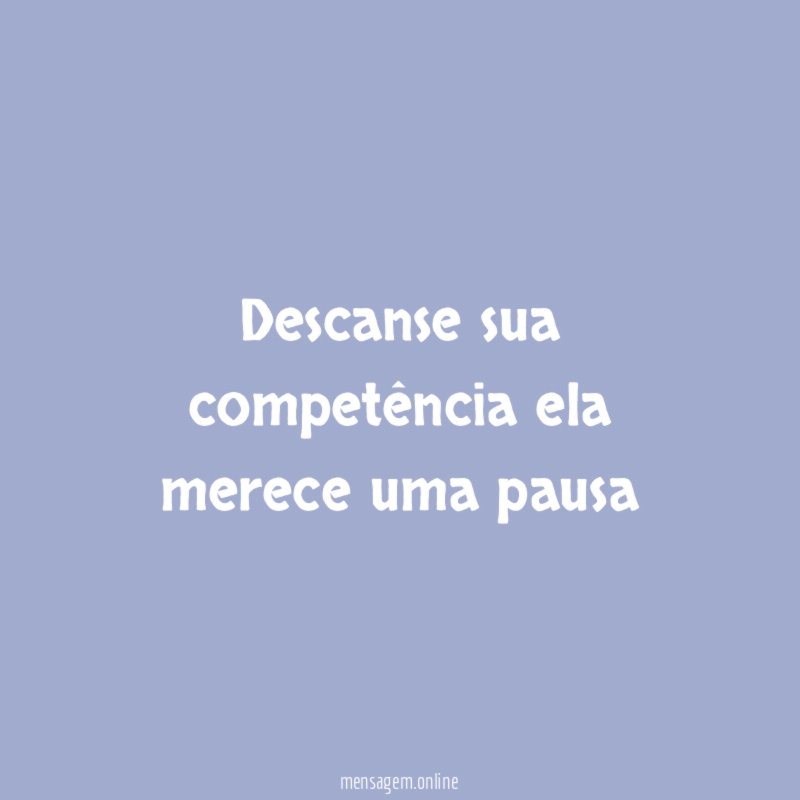 Descanse sua competência ela merece uma pausa"