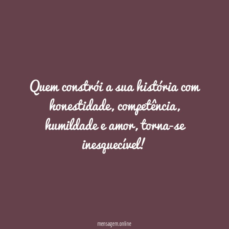 Quem constrói a sua história com honestidade
