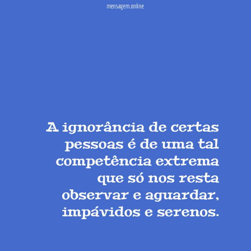 A ignorância de certas pessoas é de uma