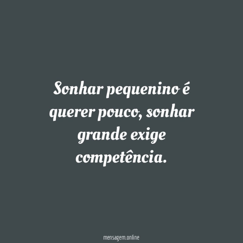 Sonhar pequenino é querer pouco