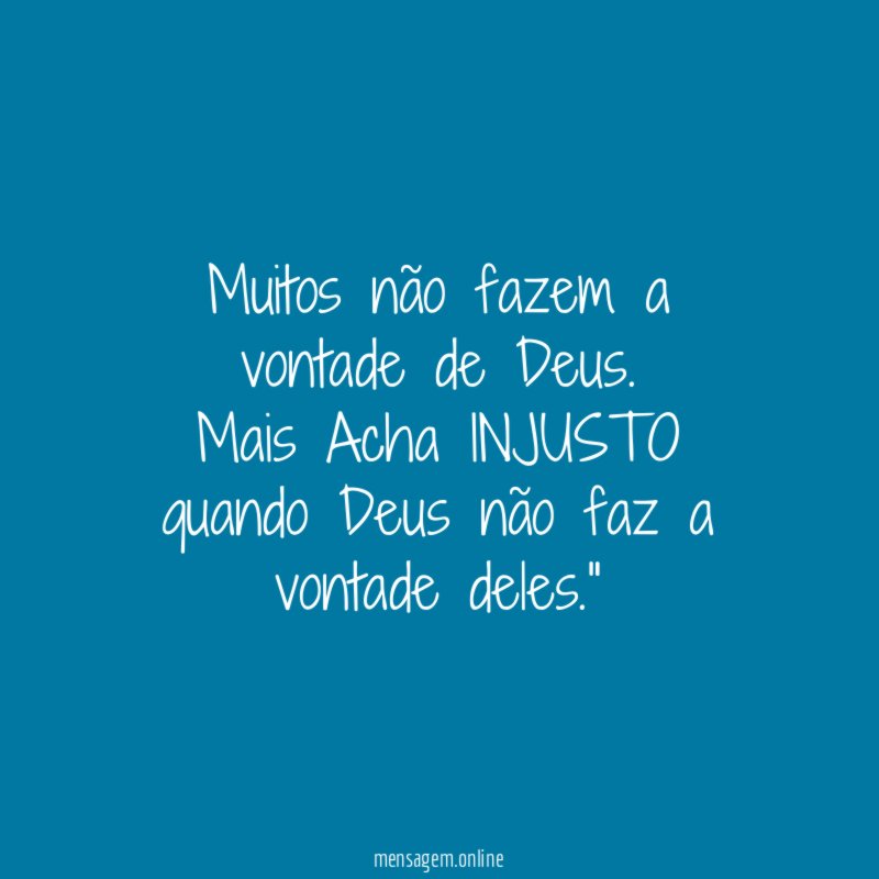 "Muitos não fazem a vontade de Deus. Mais Acha INJUSTO quando Deus não faz a vontade deles."