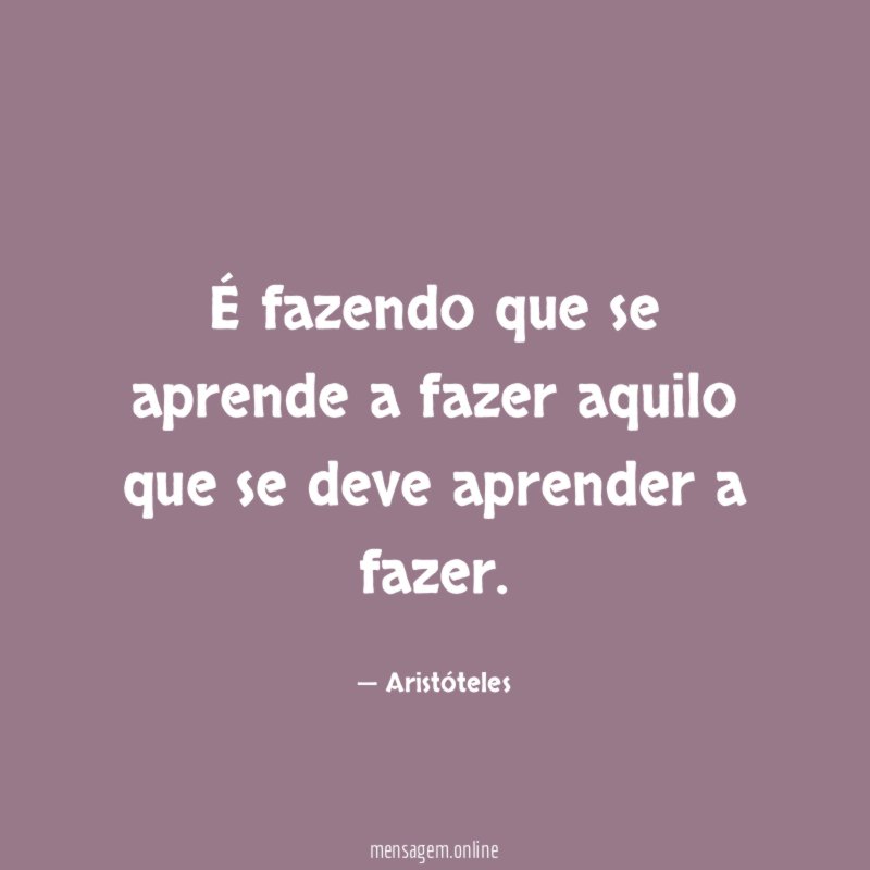 É fazendo que se aprende a fazer aquilo