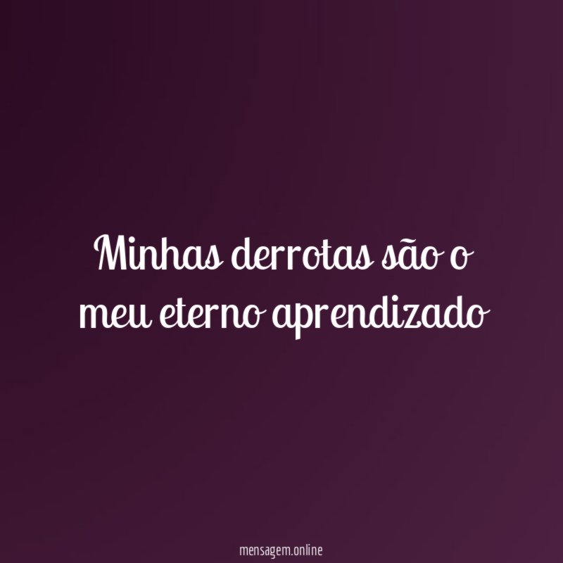 Minhas derrotas são o meu eterno aprendizado