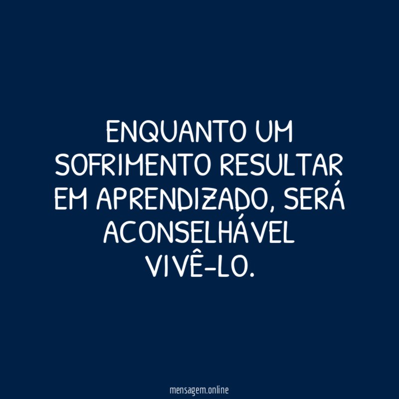 Enquanto um sofrimento resultar em aprendizado