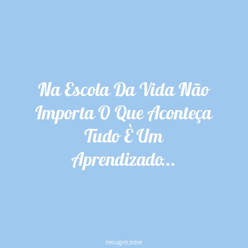 Na Escola Da Vida Não Importa O Que