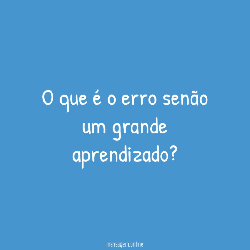 O que é o erro senão um grande aprendizado