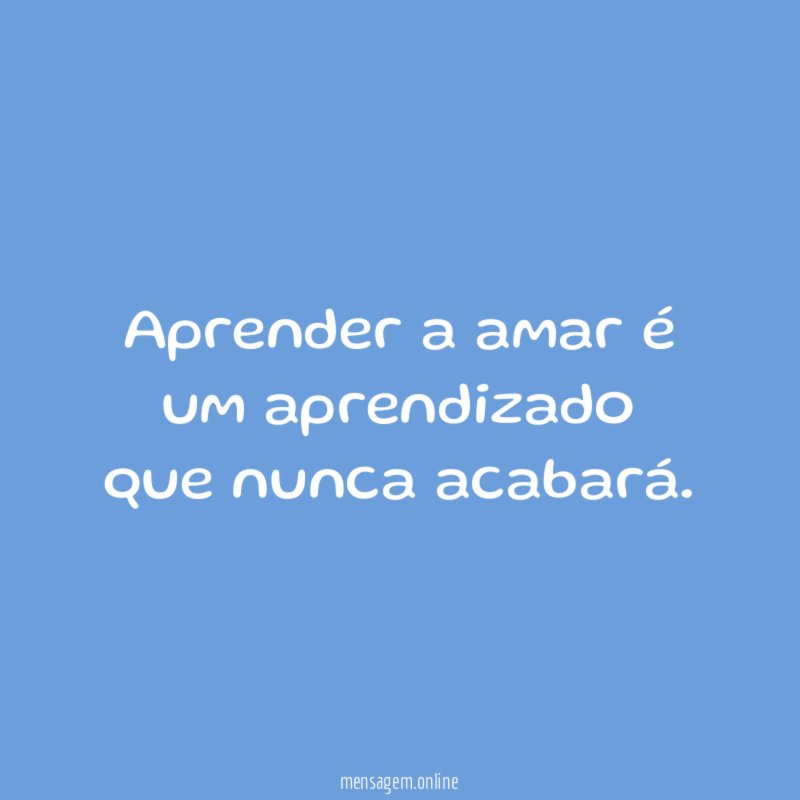 Aprender a amar é um aprendizado que nunca acabará