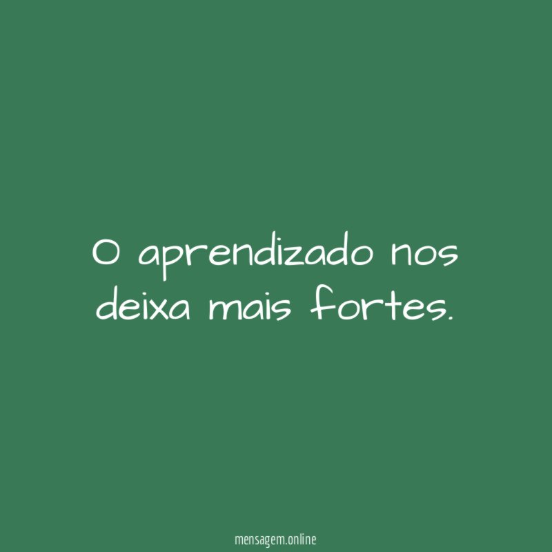 O aprendizado nos deixa mais fortes