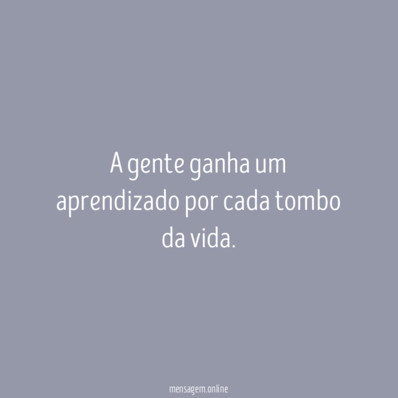 A gente ganha um aprendizado por cada tombo da vida
