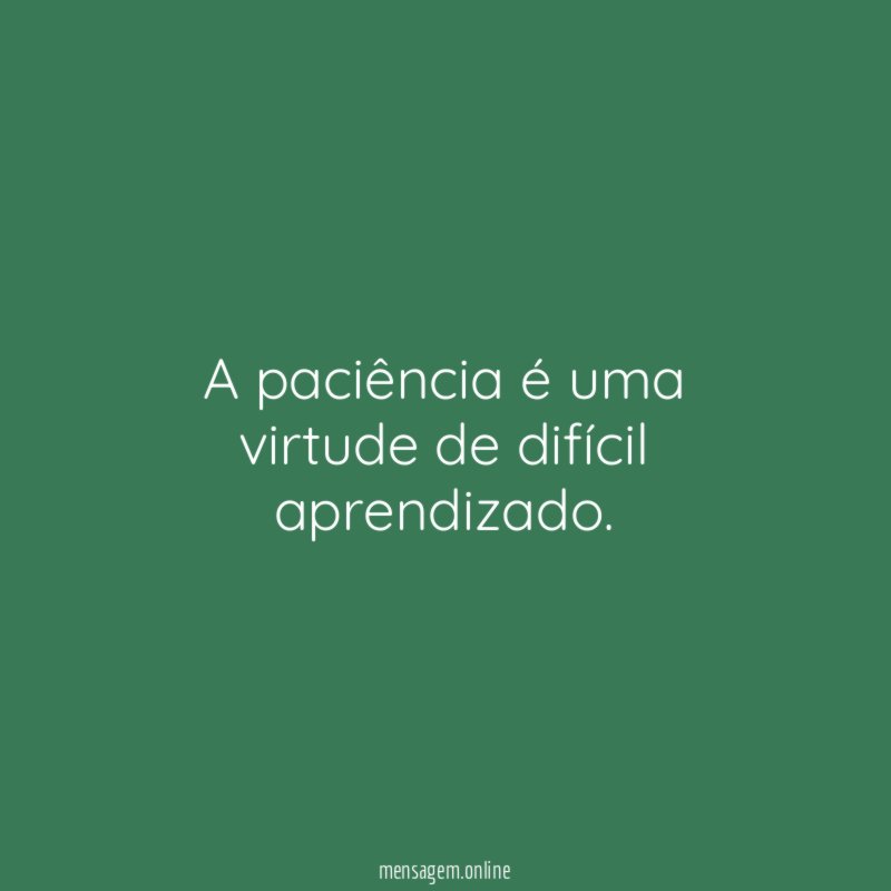 A paciência é uma virtude de difícil aprendizado